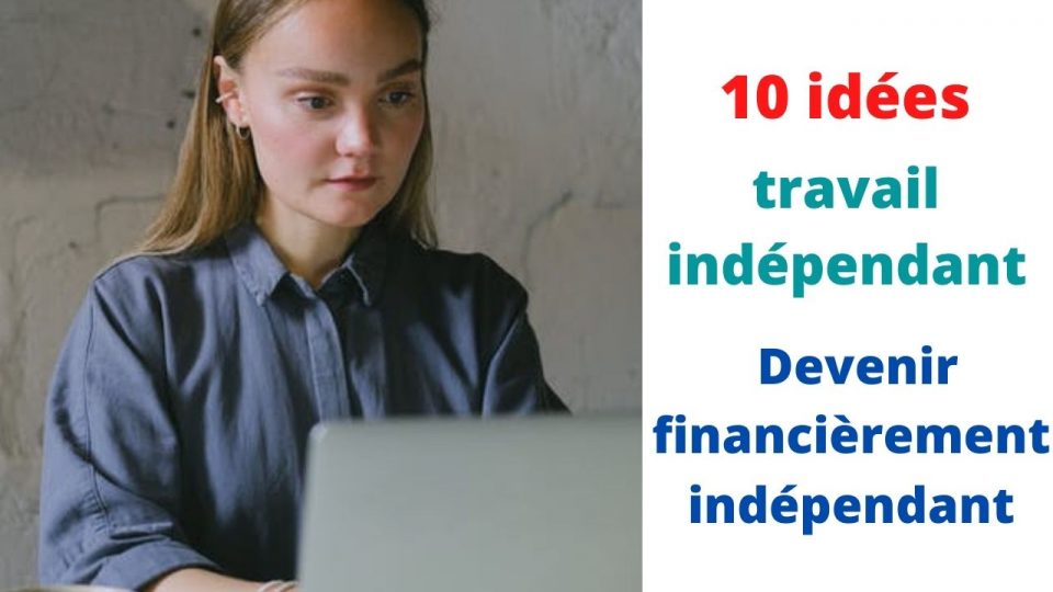 10 idées de travail indépendant pour devenir financièrement indépendant et comment les démarrer